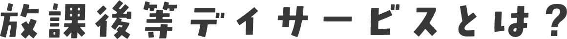 放課後デイサービスとは？