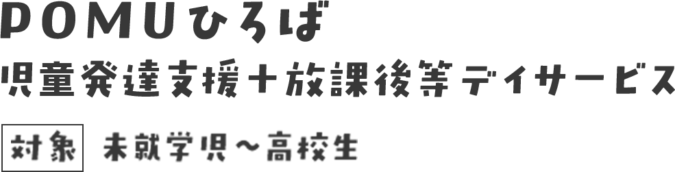 POMUひろば、児童発達支援＋放課後等デイサービス、未就学児〜高校生