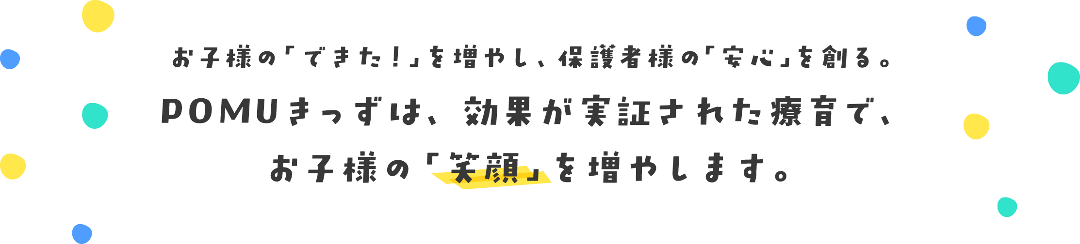 お子様の「できた！」を増やし、保護者様の「安心」を創る。 POMUきっずは、効果が実証された療育で、お子様の「笑顔」を増やします。