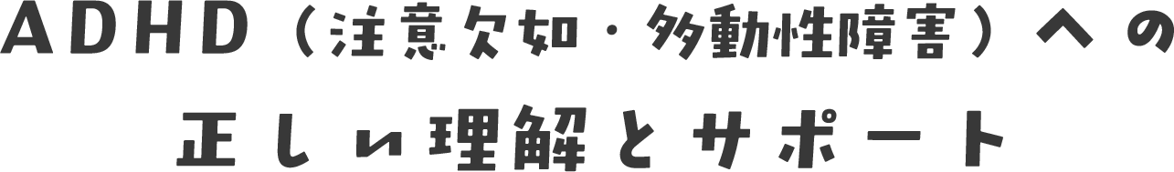 ADHD（注意欠如・多動性障害）への正しい理解とサポート