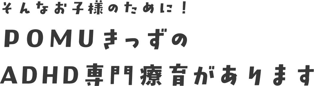 そんなお子様のために！POMUきっずのADHD専門療育があります