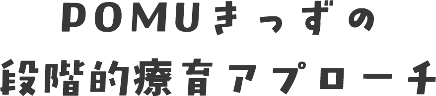 POMUきっずの段階的療育アプローチ
