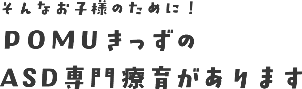 そんなお子様のために！POMUきっずのASD専門療育があります