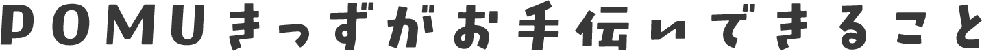 POMUきっずがお手伝いできること