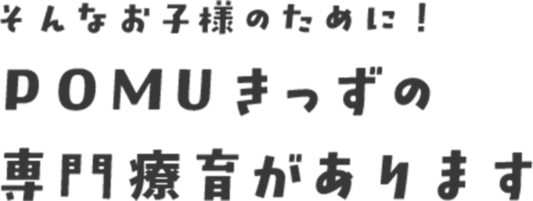 そんなお子様のために！ POMUきっずの専門療育があります