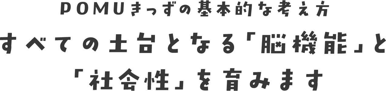 POMUきっずの基本的な考え方すべての土台となる「脳機能」と「社会性」を育みます