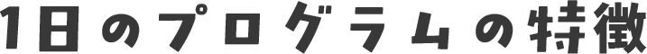 1日のプログラムの特徴
