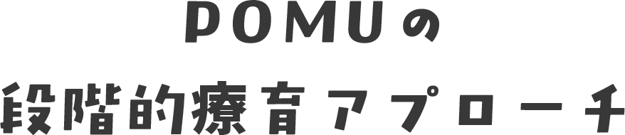 POMUの段階的療育アプローチ