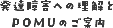 発達障害への理解とPOMUのご案内