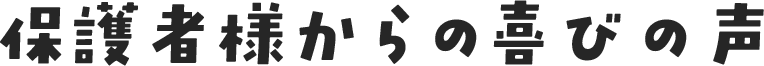 保護者様からの喜びの声